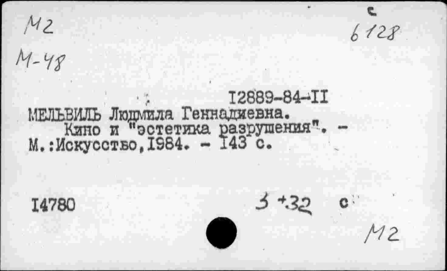 ﻿
';	12889-84-11
МЕЛЪВИЛЬ Людмила Геннадиевна.
Кило и “эстетика разрушения". М.:Искусство,1984. - 143 с.
14780
3 с